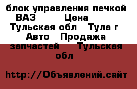 блок управления печкой ВАЗ 2110 › Цена ­ 650 - Тульская обл., Тула г. Авто » Продажа запчастей   . Тульская обл.